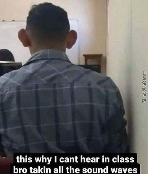 This Why I Cant Hear In Class
Bro Takin All The Sound Waves
