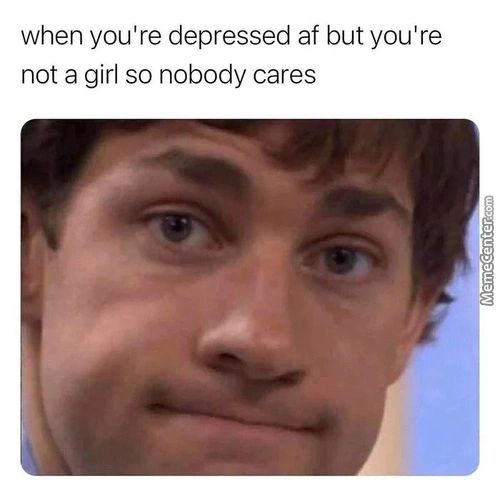 When You're Depressed Af But You're
Not A Girl So Nobody Cares
