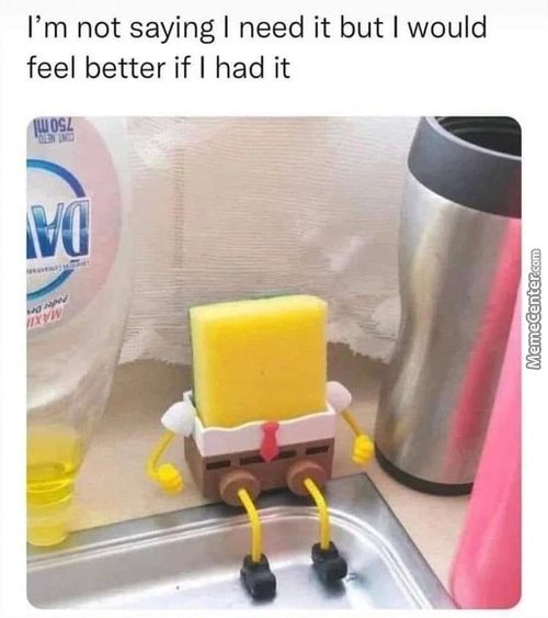 I'm Not Saying I Need It But I Would
Feel Better If I Had It
