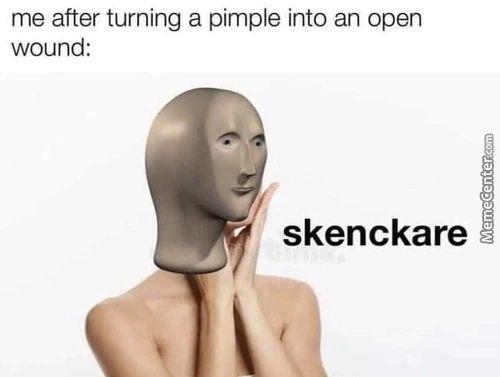 Me After Turning A Pimple Into An Open
Wound:
Skenckare
