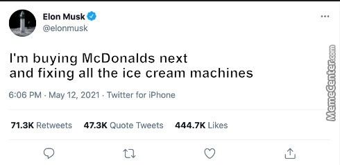 Elon Musk
@elonmusk
I'm Buying McDonalds Next
And Fixing All The Ice Cream Machines
6:06 PM . May 12, 2021 . Twitter For IPhone
444.7K Likes
71 3K Retweets
47.3K
Quote Tweets
