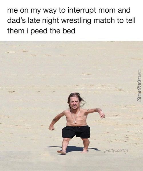 Me On My Way To Interrupt Mom And
Dad's Late Night Wrestling Match To Tell
Them I Peed The Bed
Prettycooftim
