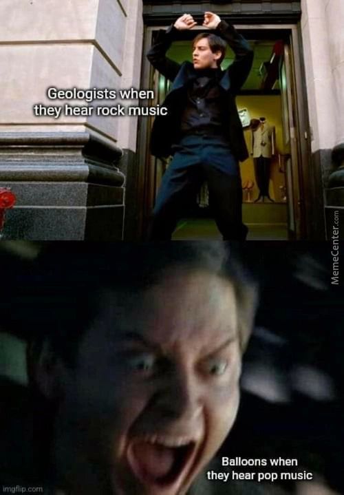 Geologists When
They Hear Rock Music
Balloons When
They Hear Pop Music
