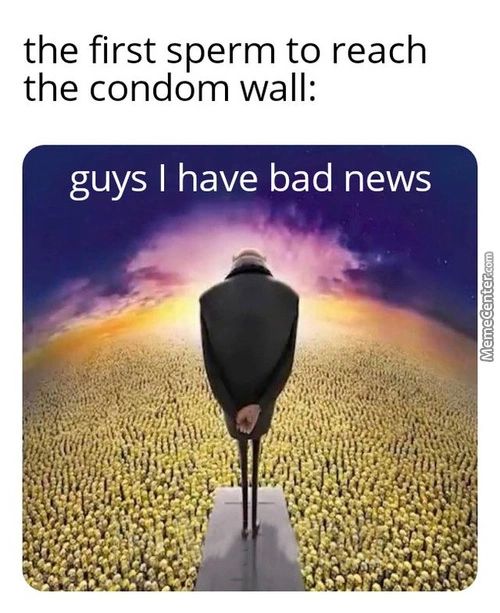 The First Sperm To Reach
The Condom Wall:
Guys I Have Bad News
