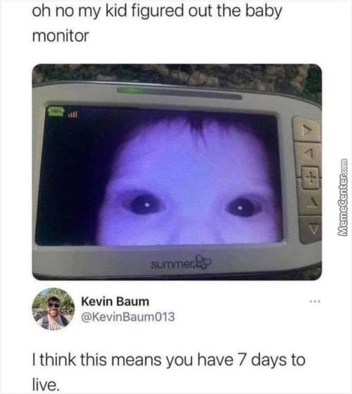Oh No My Kid Figured Out The Baby
Monitor
Kevin Baum
, @KevinBaum013
I Think This Means You Have 7 Days To
Live.

