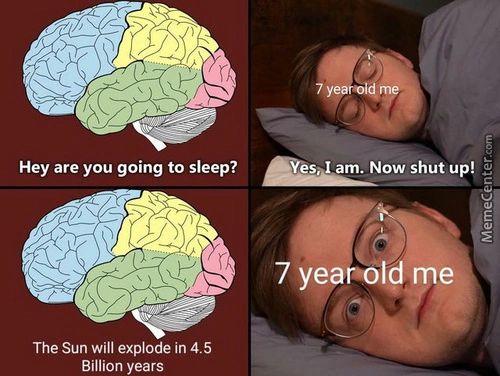 Hey Are You Going To Sleep?
S
Am. Now Shut Up!
7 Year•014 Me
The Sun Will Explode In 4.5
Billion Years
