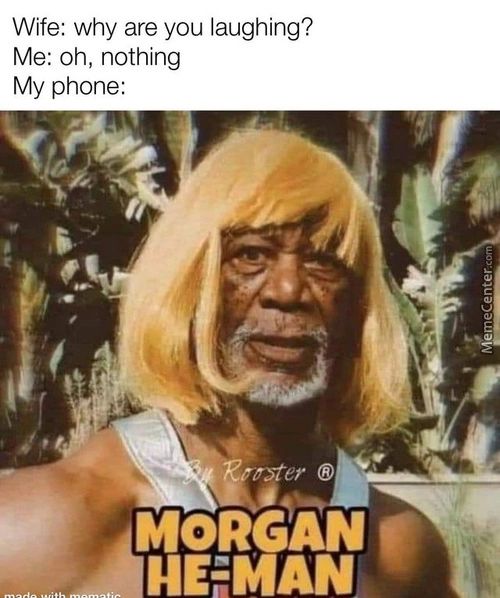 Wife: Why Are You Laughing?
Me: Oh, Nothing
My Phone:
Er @
MORGAN F
: NEMAN

