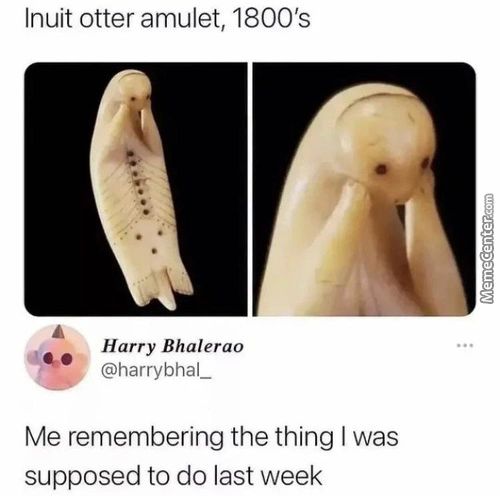 Inuit Otter Amulet, 1800's
Harry Bhalerao
@harrybhal 
Me Remembering The Thing I Was
Supposed To Do Last Week
