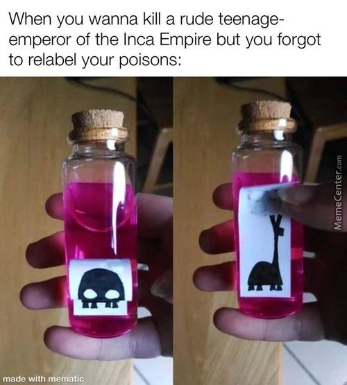 When You Wanna Kill A Rude Teenage-
Emperor Of The Inca Empire But You Forgot
To Relabel Your Poisons:
Made With Mematic
