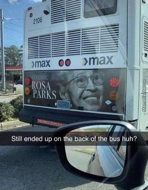 2106
)max Co »max
ROSA
PARKS
Still Ended Up On We Back Of The Bus Huh?

