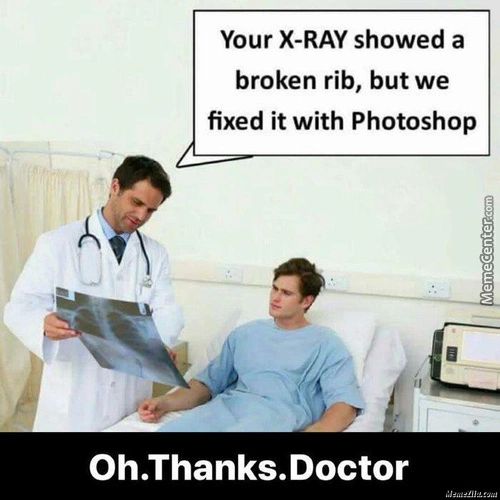 Your X-RAY Showed A
Broken Rib, But We
Fixed It With Photoshop
Oh.Thanks.Doctor
