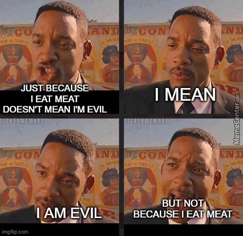 JUST,BECAUS
I EAT MEAT
DOESN'T MEAN I'M EVIL
I AM
Imgflipecm
I MEAN
BUT NOT
BECAUSE I EA MEAT
