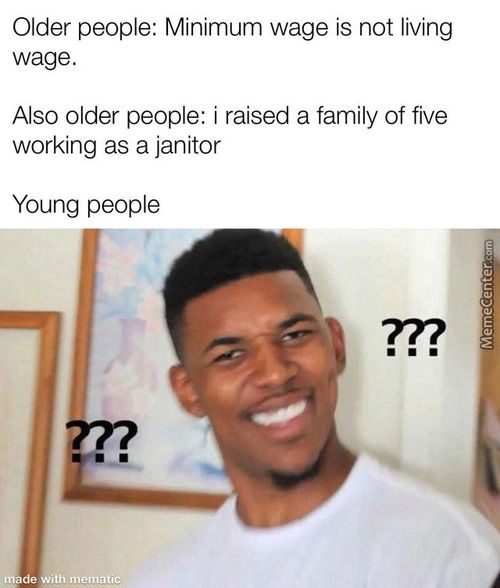 Older People: Minimum Wage Is Not Living
Wage.
Also Older People: I Raised A Family Of Five
Working As A Janitor
Young People
De Th
