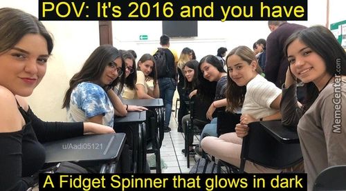 POV: It's 2016 And Ou Have
A Fidget Spinner That Glows In Dark

