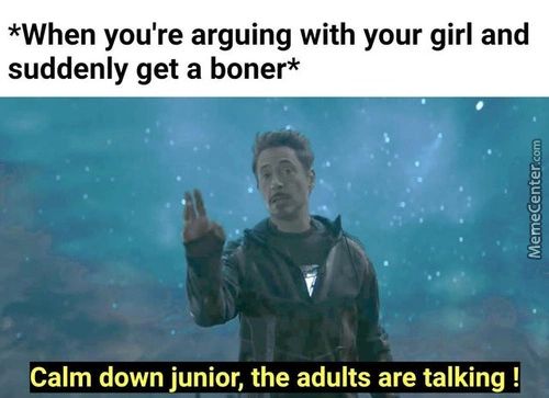 *When You're Arguing With Your Girl And
Suddenly Get A Boner*
•Calm Down Junior, The Adults Are Talking !

