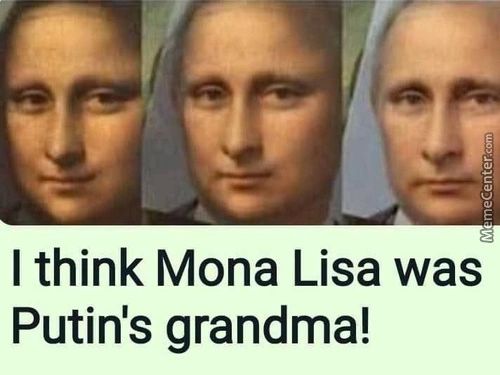 I Think Mona Lisa Was
Putin's Grandma!
