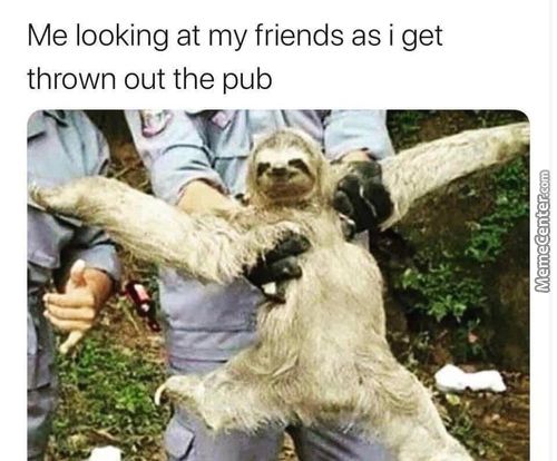 Me Looking At My Friends As I Get
Thrown Out The Pub
