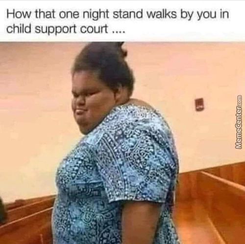 How That One Night Stand Walks By You In
Child Support Court ....
