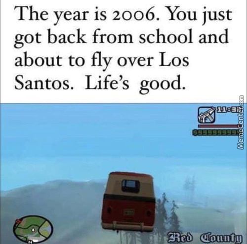 The Year Is 2006. You Just
Got Back From School And
About To Fly Over Los
Santos. Life's Good.
