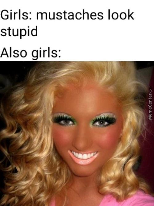 Girls: Mustaches Look
Stupid
Also Girls:
