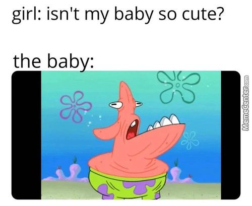 Girl: Isn't My Baby So Cute?
The Baby:
