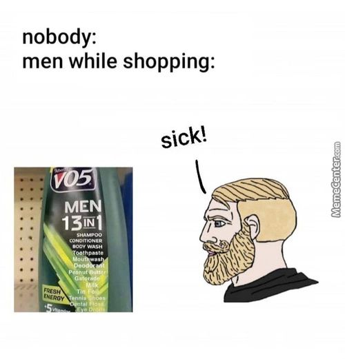 Nobody:
Men While Shopping:
Sick!
ME
