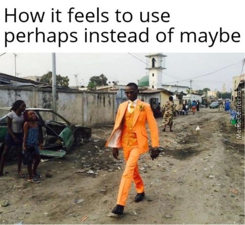 How It Feels To Use
Perhaps Instead Of Maybe
