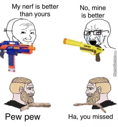 My Nerf Is Better
Than Yours
Pew Pew
No, Mine
Is Better
I'
Ha, You Missed
