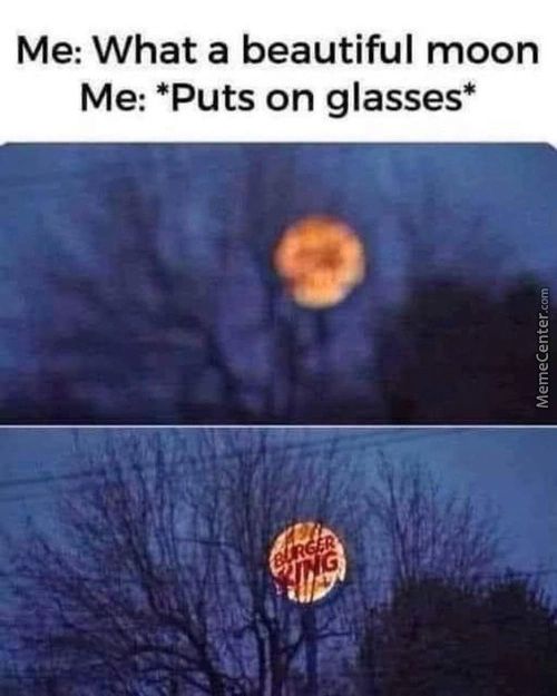 Me: What A Beautiful Moon
Me: *Puts On Glasses*
