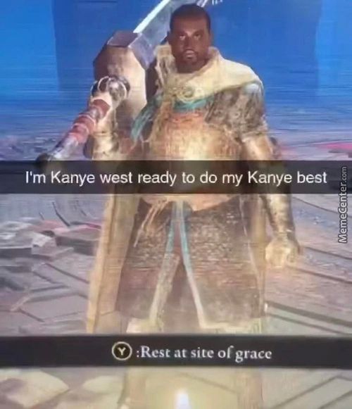 I'm Kanye West Ready To Do My Kanye Best
@:Rest At Site Of Grace
