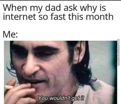 When My Dad Ask Why Is
Internet So Fast This Month
You Wouldn't Get It

