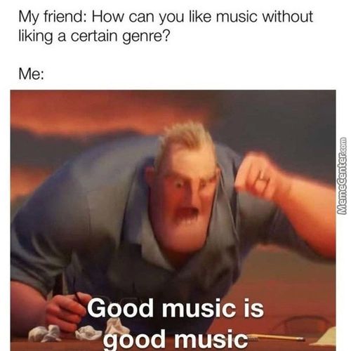 My Friend: How Can You Like Music Without
Liking A Certain Genre?
¯Good Music Is
Od Music——
