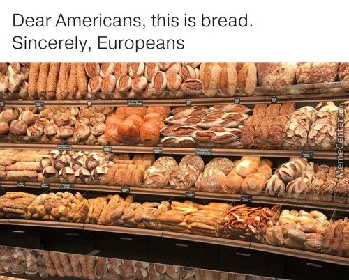 Dear Americans, This Is Bread.
Sincerely, Europeans
