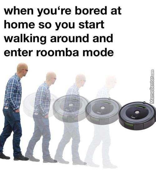 When You're Bored At
Home So You Start
Walking Around And
Enter Roomba Mode
