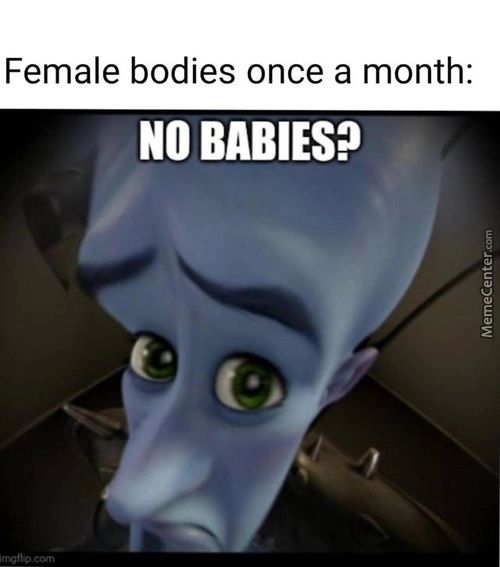 Female Bodies Once A Month:
NO BABIES?
