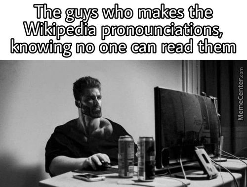 The Guys Who Makes The
Wikipedia Pronounciations,
Knowing No One Can Read Them
