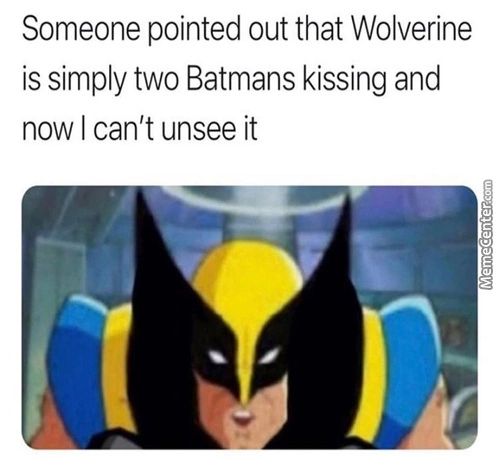 Someone Pointed Out That Wolverine
Is Simply Two Batmans Kissing And
Now I Can't Unsee It
