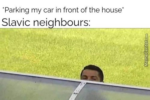 *Parking My Car In Front Of The House*
Slavic Neighbours:
