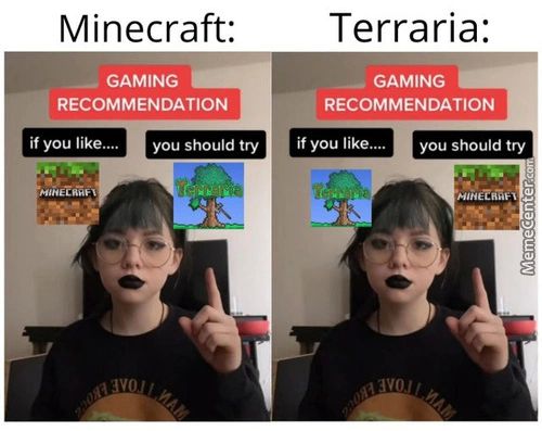 Minecraft:
GAMING
RECOMMENDATION
Terraria:
— GAMING
RECOMMENDATION
If You Like....
You Should Try If You Like....
You Should Try
