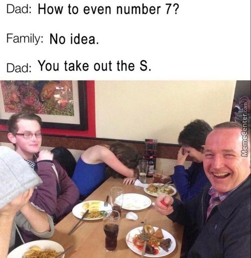 Dad: How To Even Number 7?
Family: No Idea.
Dad: You Take Out The S.
