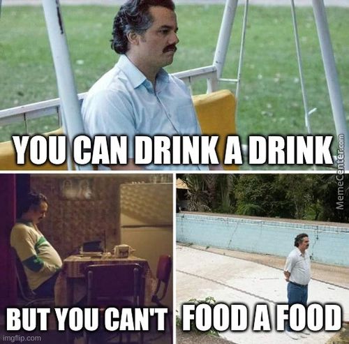 •YOU CANDRINK
BUTYOU CAN'T FOOD A FOOD
