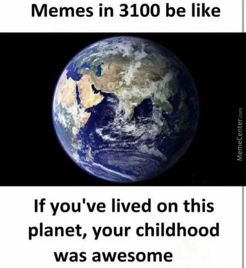Memes In 3100 Be Like
If You've Lived On This
Planet, Your Childhood
Was Awesome
