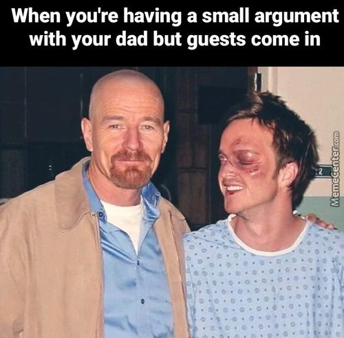 When You're Having A Small Argument
With Your Dad But Guests Come In
