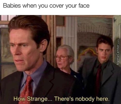 Babies When You Cover Your Face
HoW,Strange... There's Nobody Here.
