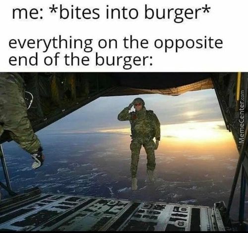 Me: *bites Into Burger*
Everything On The Opposite
End Of The Burger:
