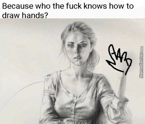 Because Who The Fuck Knows How To
Draw Hands?
