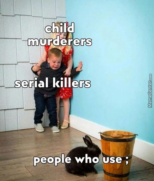 Child
Murderers
Userial Killers
People Who Use ;
