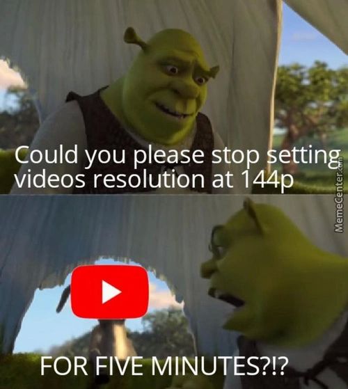 —Could You Please Stop Etting
Videos Resolution At 144
FOR
ÉMINUTES?!?
