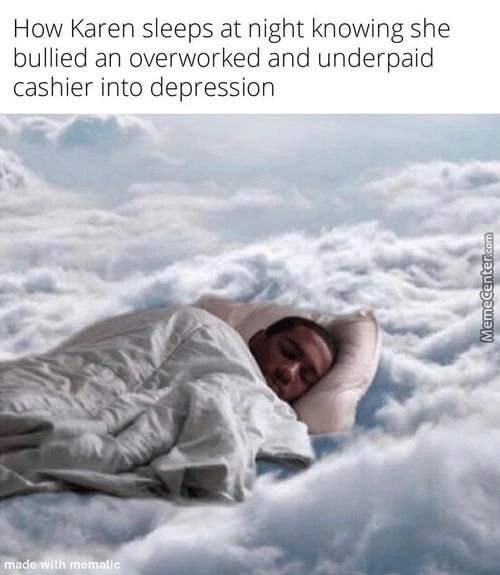 How Karen Sleeps At Night Knowing She
Bullied An Overworked And Underpaid
Cashier Into Depression
