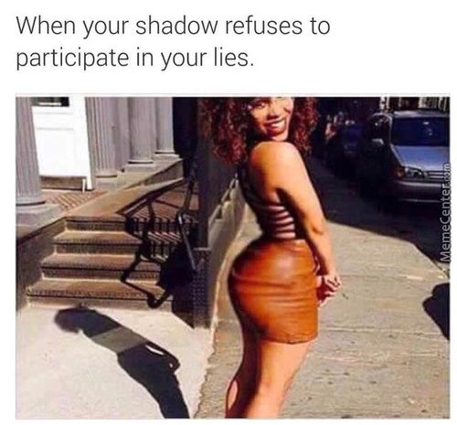When Your Shadow Refuses To
Participate In Your Lies.
